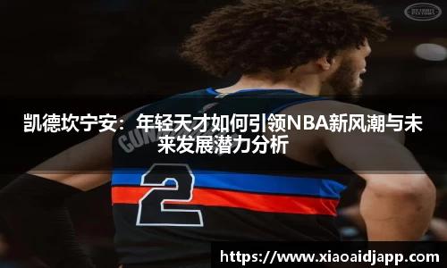 凯德坎宁安：年轻天才如何引领NBA新风潮与未来发展潜力分析