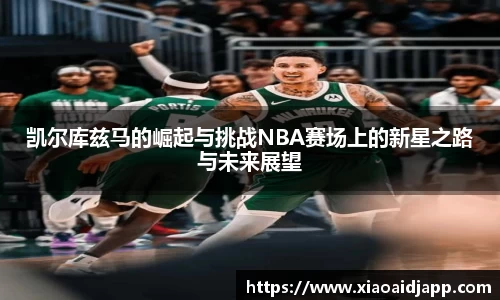 凯尔库兹马的崛起与挑战NBA赛场上的新星之路与未来展望